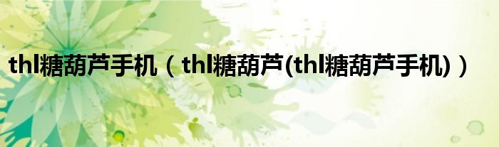 thl糖葫蘆手機（thl糖葫蘆(thl糖葫蘆手機)）