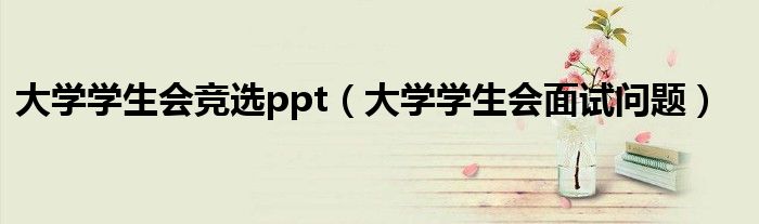 大學學生會競選ppt（大學學生會面試問題）