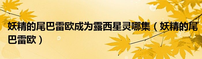 妖精的尾巴雷歐成為露西星靈哪集（妖精的尾巴雷歐）