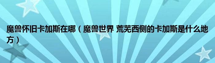 魔獸懷舊卡加斯在哪（魔獸世界 荒蕪西側(cè)的卡加斯是什么地方）