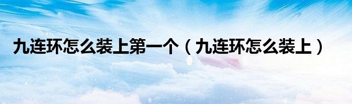九連環(huán)怎么裝上第一個（九連環(huán)怎么裝上）