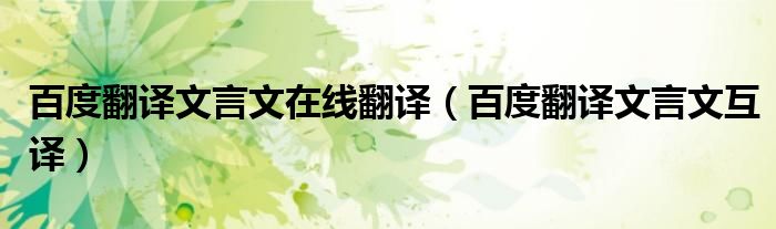 百度翻譯文言文在線翻譯（百度翻譯文言文互譯）