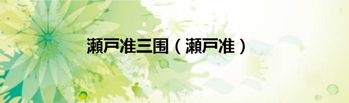 瀬戸準(zhǔn)三圍（瀬戸準(zhǔn)）