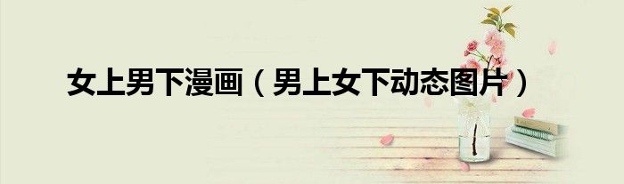 女上男下漫畫（男上女下動態(tài)圖片）