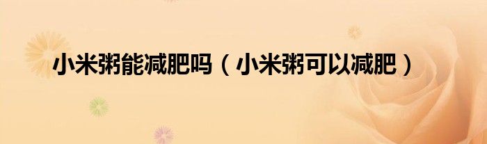 小米粥能減肥嗎（小米粥可以減肥）