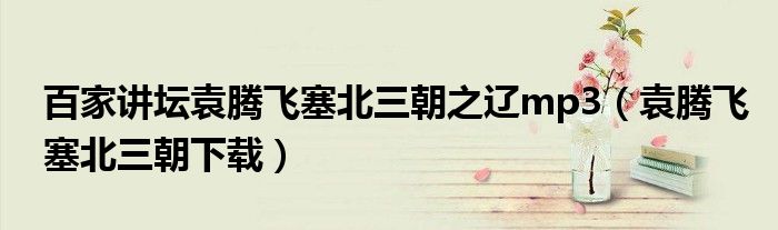 百家講壇袁騰飛塞北三朝之遼mp3（袁騰飛塞北三朝下載）