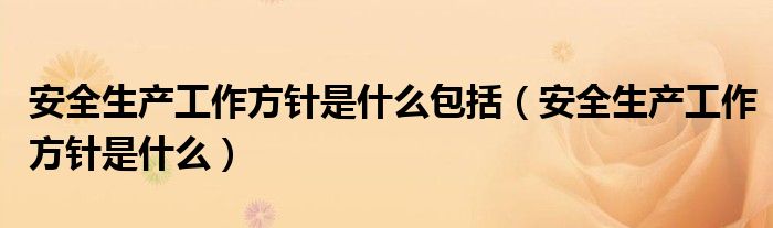 安全生產(chǎn)工作方針是什么包括（安全生產(chǎn)工作方針是什么）