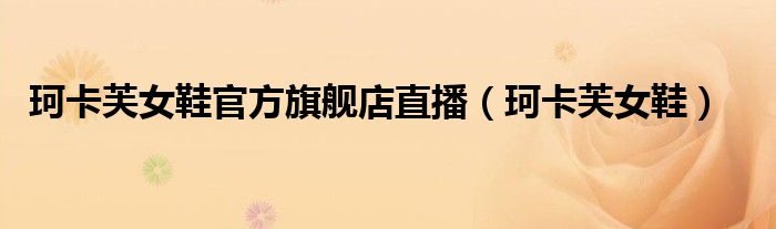 珂卡芙女鞋官方旗艦店直播（珂卡芙女鞋）