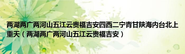 兩湖兩廣兩河山五江云貴福吉安四西二寧青甘陜海內(nèi)臺(tái)北上重天（兩湖兩廣兩河山五江云貴福吉安）