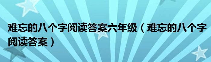 難忘的八個(gè)字閱讀答案六年級(jí)（難忘的八個(gè)字閱讀答案）