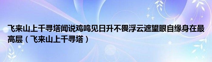 飛來山上千尋塔聞?wù)f雞鳴見日升不畏浮云遮望眼自緣身在最高層（飛來山上千尋塔）