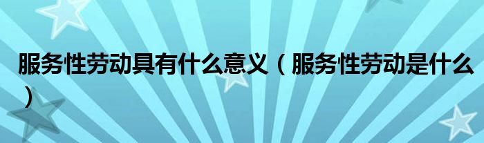 服務(wù)性勞動具有什么意義（服務(wù)性勞動是什么）