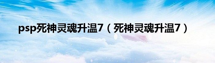 psp死神靈魂升溫7（死神靈魂升溫7）
