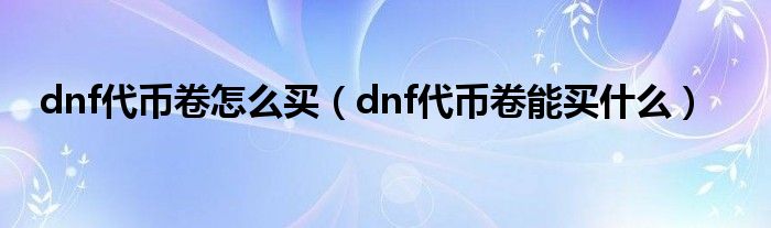dnf代幣卷怎么買(mǎi)（dnf代幣卷能買(mǎi)什么）