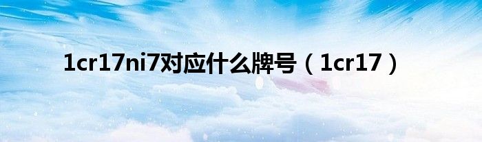 1cr17ni7對(duì)應(yīng)什么牌號(hào)（1cr17）