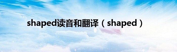 shaped讀音和翻譯（shaped）