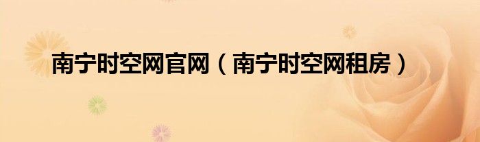 南寧時(shí)空網(wǎng)官網(wǎng)（南寧時(shí)空網(wǎng)租房）