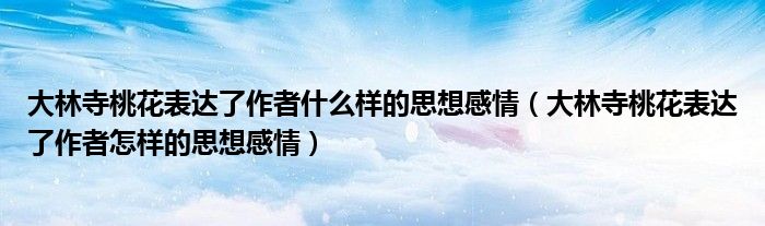 大林寺桃花表達(dá)了作者什么樣的思想感情（大林寺桃花表達(dá)了作者怎樣的思想感情）