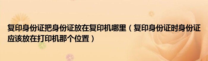 復(fù)印身份證把身份證放在復(fù)印機(jī)哪里（復(fù)印身份證時(shí)身份證應(yīng)該放在打印機(jī)那個(gè)位置）