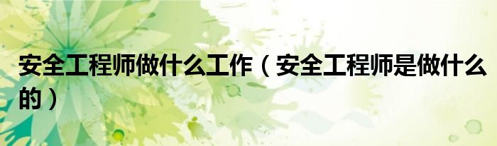 安全工程師做什么工作（安全工程師是做什么的）