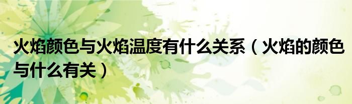 火焰顏色與火焰溫度有什么關系（火焰的顏色與什么有關）