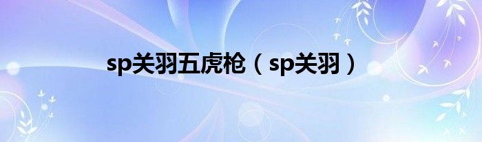 sp關(guān)羽五虎槍（sp關(guān)羽）