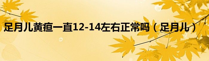 足月兒黃疸一直12-14左右正常嗎（足月兒）