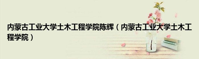內(nèi)蒙古工業(yè)大學(xué)土木工程學(xué)院陳輝（內(nèi)蒙古工業(yè)大學(xué)土木工程學(xué)院）