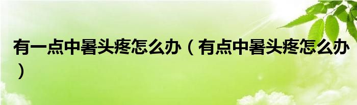 有一點中暑頭疼怎么辦（有點中暑頭疼怎么辦）