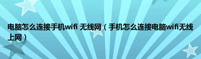 電腦怎么連接手機(jī)wifi 無線網(wǎng)（手機(jī)怎么連接電腦wifi無線上網(wǎng)）