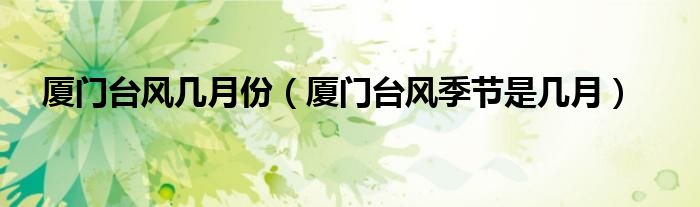 廈門臺風(fēng)幾月份（廈門臺風(fēng)季節(jié)是幾月）