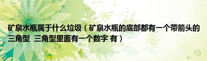 礦泉水瓶屬于什么垃圾（礦泉水瓶的底部都有一個帶箭頭的三角型  三角型里面有一個數(shù)字 有）