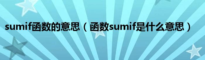 sumif函數(shù)的意思（函數(shù)sumif是什么意思）