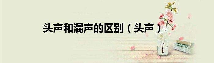 頭聲和混聲的區(qū)別（頭聲）