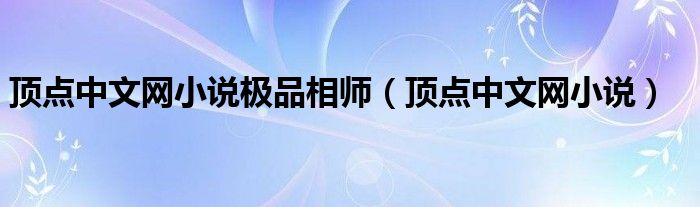 頂點(diǎn)中文網(wǎng)小說(shuō)極品相師（頂點(diǎn)中文網(wǎng)小說(shuō)）