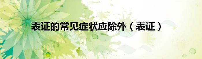 表證的常見癥狀應除外（表證）