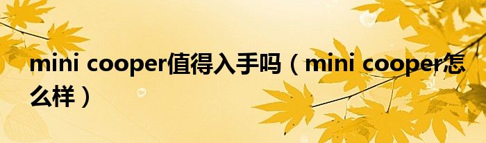 mini cooper值得入手嗎（mini cooper怎么樣）