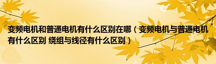 變頻電機(jī)和普通電機(jī)有什么區(qū)別在哪（變頻電機(jī)與普通電機(jī)有什么區(qū)別 繞組與線徑有什么區(qū)別）