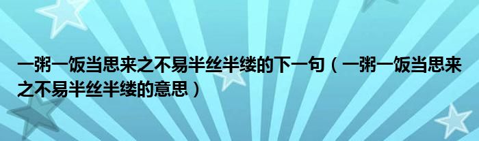 一粥一飯當思來之不易半絲半縷的下一句（一粥一飯當思來之不易半絲半縷的意思）