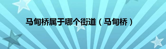馬甸橋?qū)儆谀膫€(gè)街道（馬甸橋）