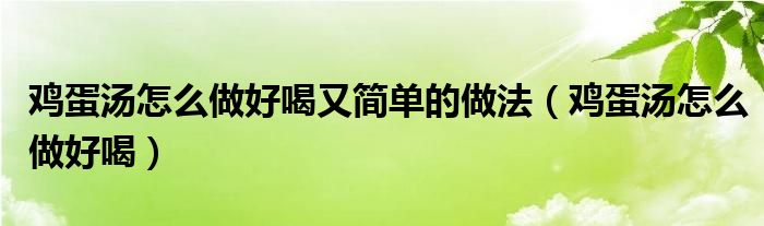 雞蛋湯怎么做好喝又簡單的做法（雞蛋湯怎么做好喝）