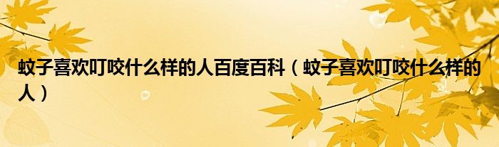 蚊子喜歡叮咬什么樣的人百度百科（蚊子喜歡叮咬什么樣的人）
