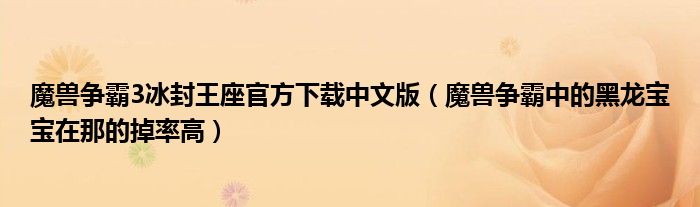 魔獸爭霸3冰封王座官方下載中文版（魔獸爭霸中的黑龍寶寶在那的掉率高）