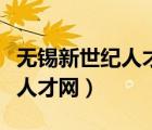 無錫新世紀(jì)人才網(wǎng)最新招聘信息（無錫新世紀(jì)人才網(wǎng)）
