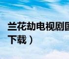 蘭花劫電視劇國語在線觀看（蘭花劫國語全集下載）