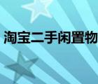 淘寶二手閑置物品交易平臺(tái)（淘寶二手閑置）