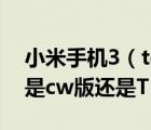 小米手機(jī)3（td及請(qǐng)問怎么知道自己的小米3是cw版還是TD版的）
