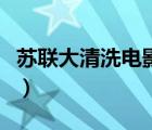 蘇聯(lián)大清洗電影有哪些名字（蘇聯(lián)大清洗電影）