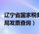 遼寧省國家稅務(wù)局普通發(fā)票查詢（遼寧省國稅局發(fā)票查詢）