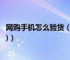 網(wǎng)購手機怎么驗貨（網(wǎng)購手機如何驗貨(網(wǎng)上購手機如何驗貨)）